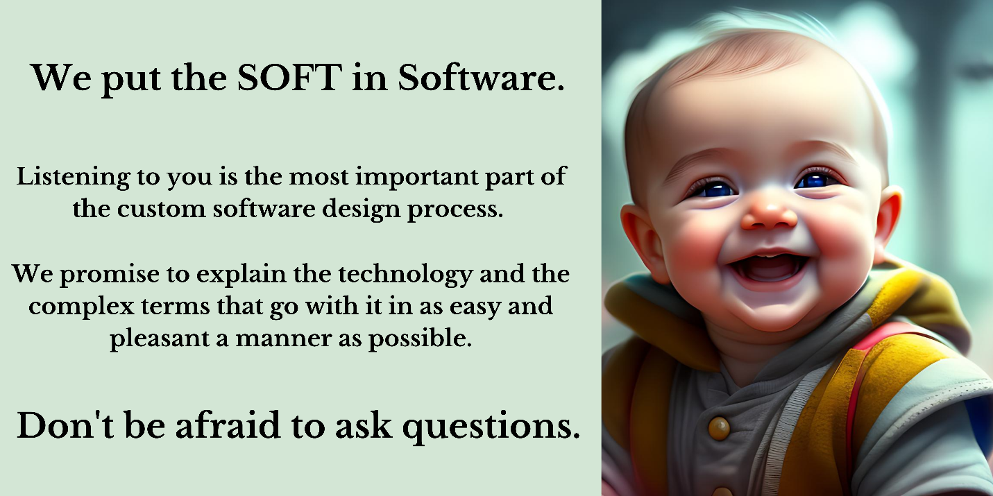 We put the Soft in Software. Don't be afraid to ask questions!